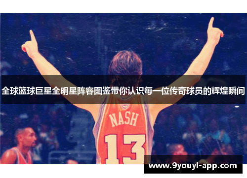 全球篮球巨星全明星阵容图鉴带你认识每一位传奇球员的辉煌瞬间